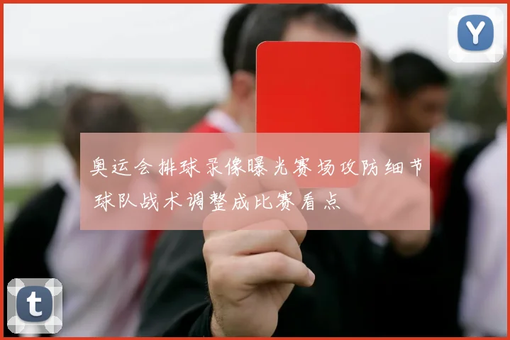 奥运会排球录像曝光赛场攻防细节 球队战术调整成比赛看点