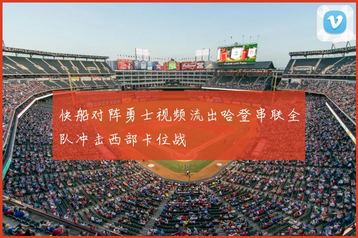快船对阵勇士视频流出哈登串联全队冲击西部卡位战