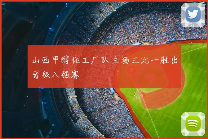 山西甲醇化工厂队主场三比一胜出晋级八强赛