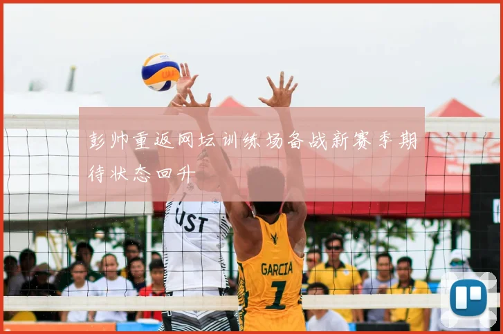 彭帅重返网坛训练场备战新赛季期待状态回升