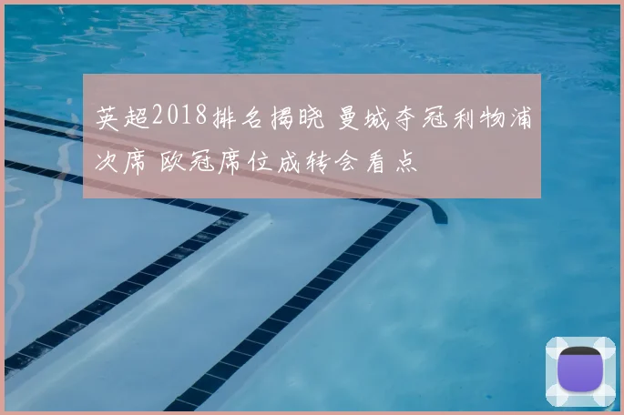 英超2018排名揭晓 曼城夺冠利物浦次席 欧冠席位成转会看点