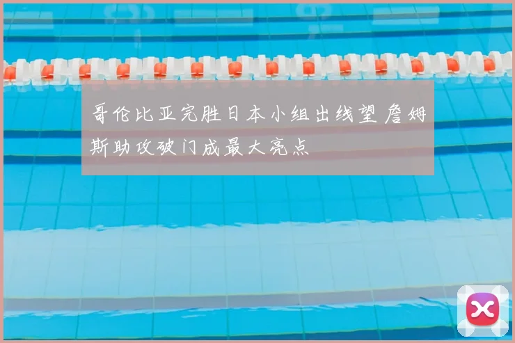 哥伦比亚完胜日本小组出线望 詹姆斯助攻破门成最大亮点