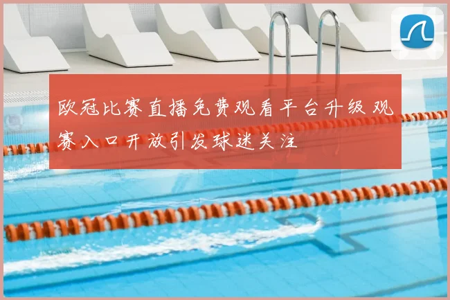 欧冠比赛直播免费观看平台升级 观赛入口开放引发球迷关注