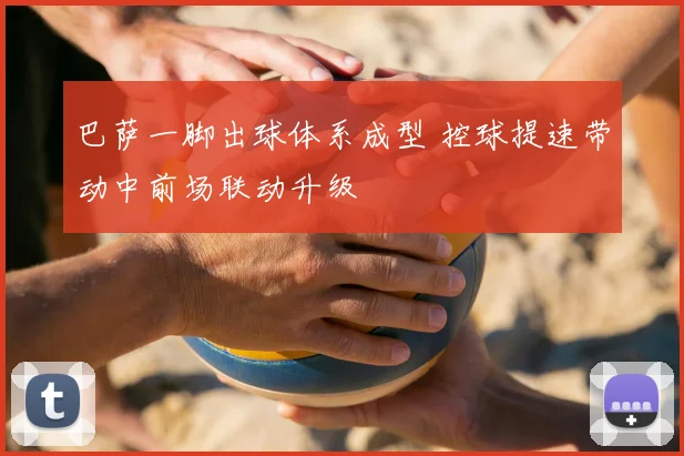 巴萨一脚出球体系成型 控球提速带动中前场联动升级