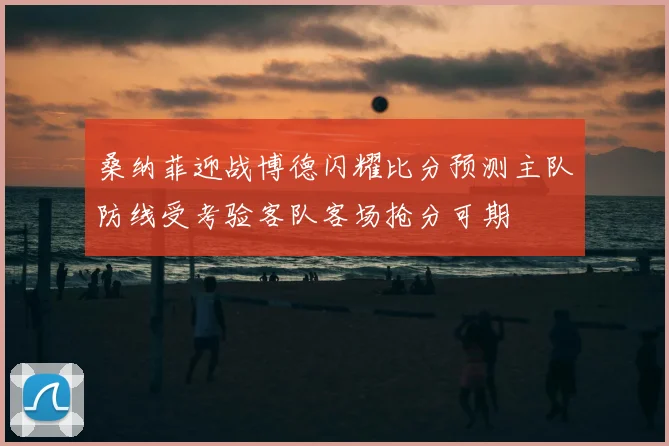 桑纳菲迎战博德闪耀比分预测主队防线受考验客队客场抢分可期