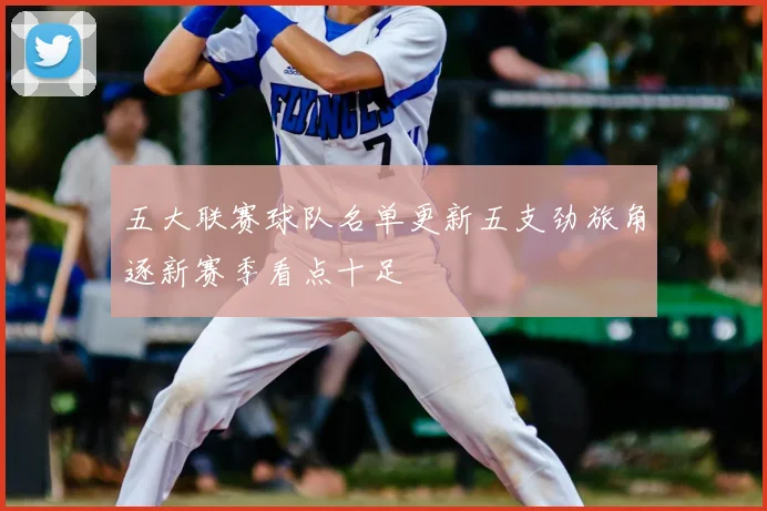 五大联赛球队名单更新五支劲旅角逐新赛季看点十足