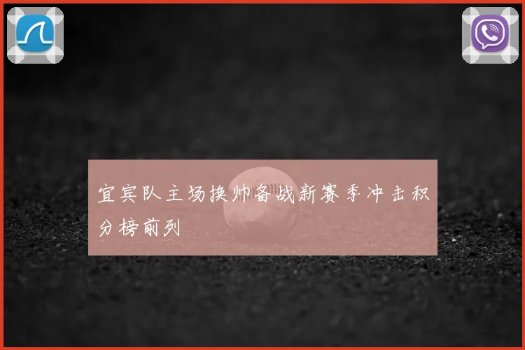 宜宾队主场换帅备战新赛季冲击积分榜前列
