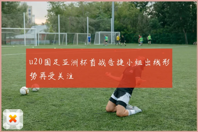 u20国足亚洲杯首战告捷小组出线形势再受关注