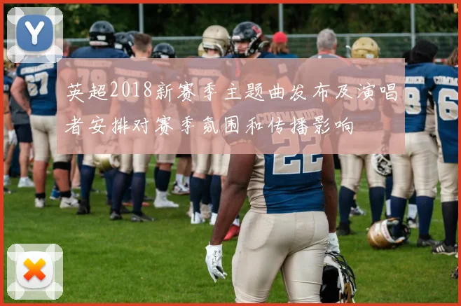 英超2018新赛季主题曲发布及演唱者安排对赛季氛围和传播影响