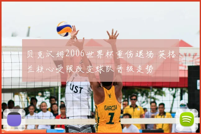 贝克汉姆2006世界杯重伤退场 英格兰核心受限改变球队晋级走势