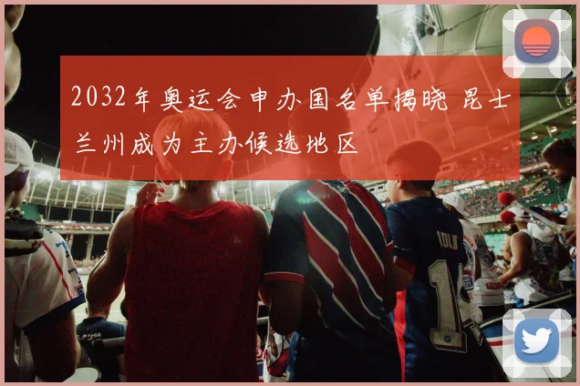 2032年奥运会申办国名单揭晓 昆士兰州成为主办候选地区