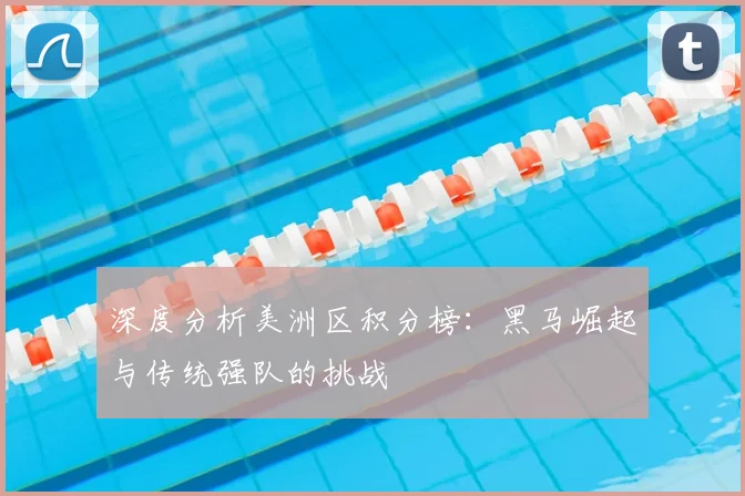 深度分析美洲区积分榜：黑马崛起与传统强队的挑战