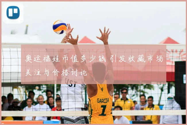 奥运福娃币值多少钱 引发收藏市场关注与价格讨论