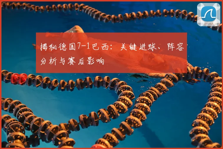 揭秘德国7-1巴西:关键进球、阵容分析与赛后影响