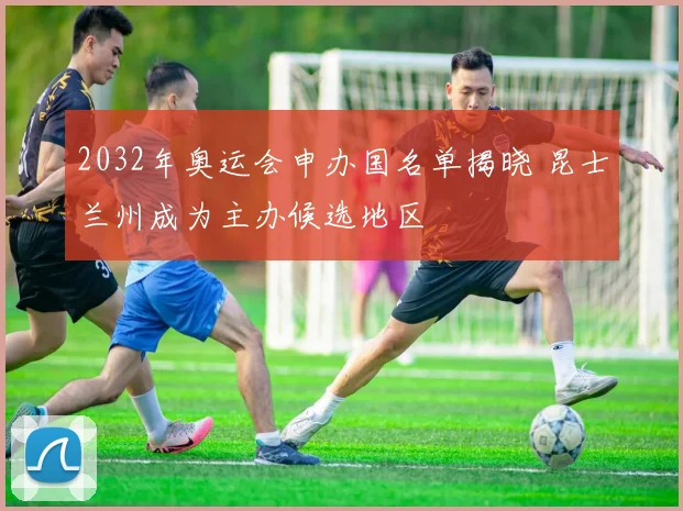 2032年奥运会申办国名单揭晓 昆士兰州成为主办候选地区