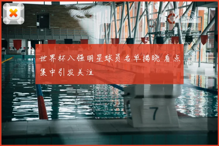 世界杯八强明星球员名单揭晓 看点集中引发关注