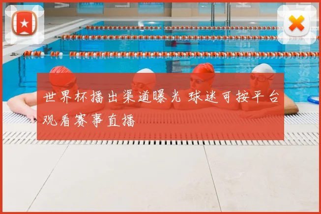 世界杯播出渠道曝光 球迷可按平台观看赛事直播