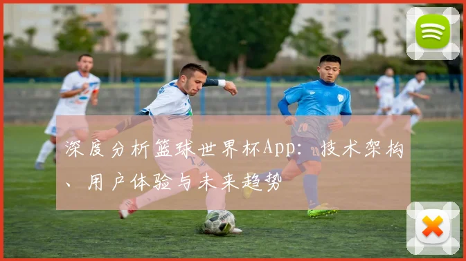 深度分析篮球世界杯App：技术架构、用户体验与未来趋势