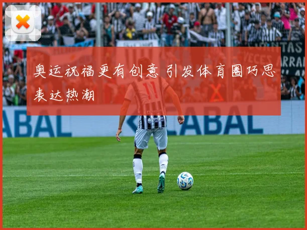 奥运祝福更有创意 引发体育圈巧思表达热潮