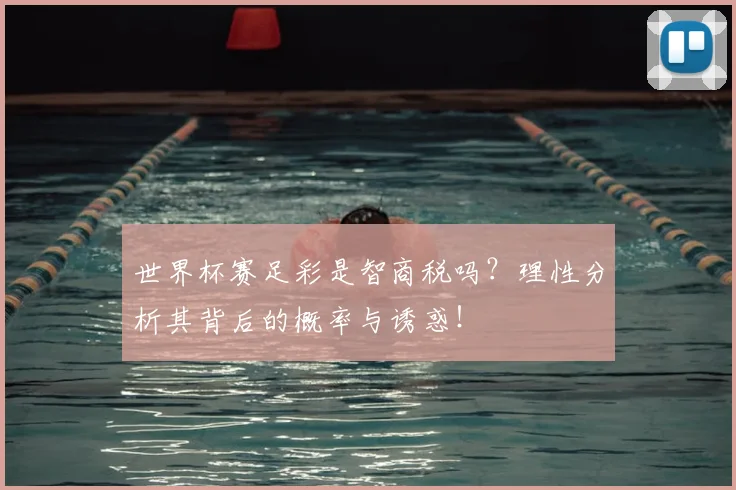 世界杯赛足彩是智商税吗？理性分析其背后的概率与诱惑！