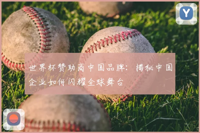 世界杯赞助商中国品牌：揭秘中国企业如何闪耀全球舞台