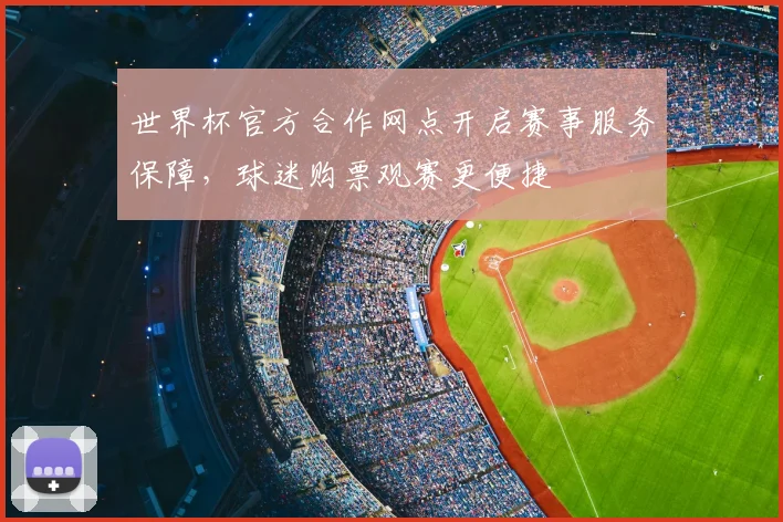 世界杯官方合作网点开启赛事服务保障，球迷购票观赛更便捷
