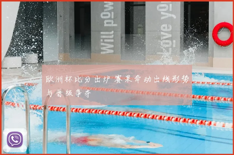 欧洲杯比分出炉 赛果牵动出线形势与晋级争夺