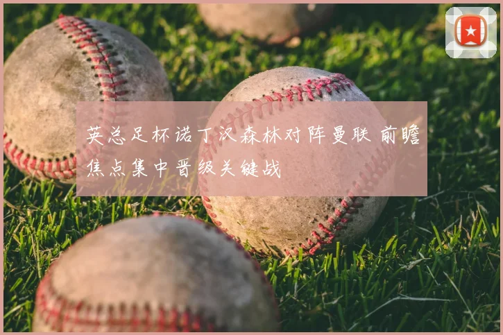 英总足杯诺丁汉森林对阵曼联 前瞻焦点集中晋级关键战
