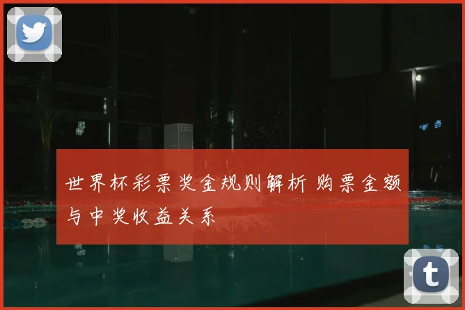 世界杯彩票奖金规则解析 购票金额与中奖收益关系