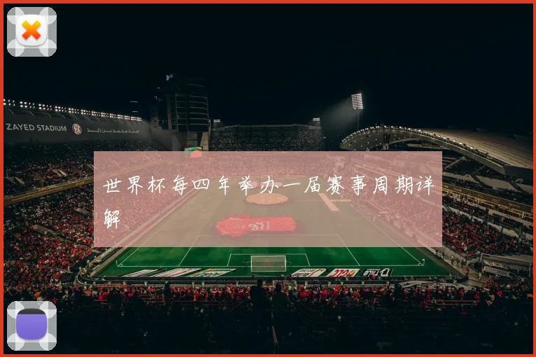 世界杯每四年举办一届赛事周期详解