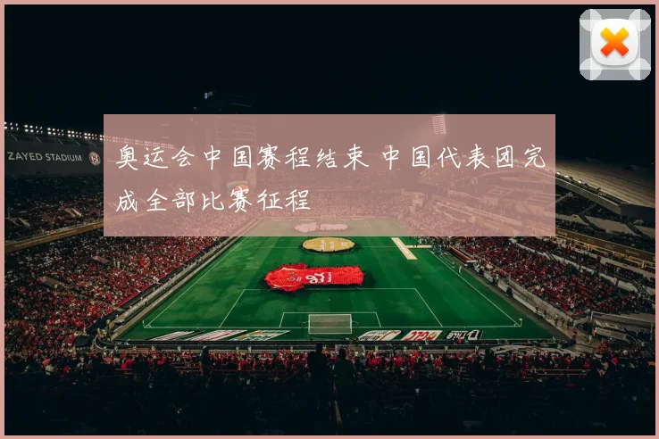 奥运会中国赛程结束 中国代表团完成全部比赛征程