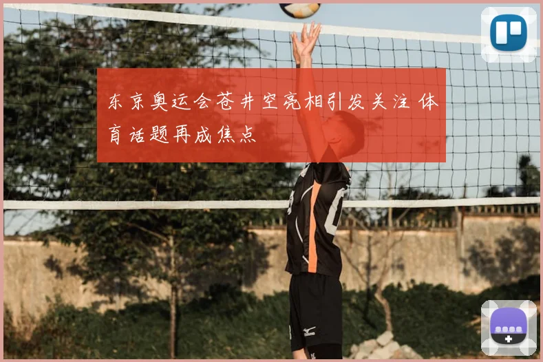 东京奥运会苍井空亮相引发关注 体育话题再成焦点