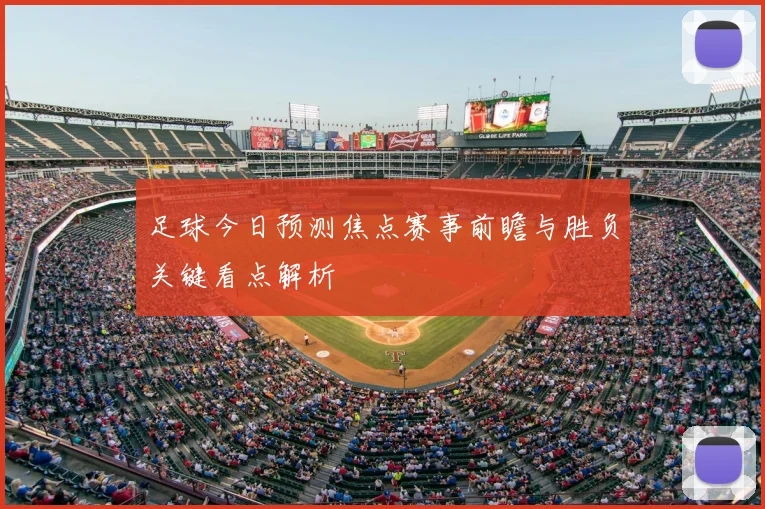 足球今日预测焦点赛事前瞻与胜负关键看点解析