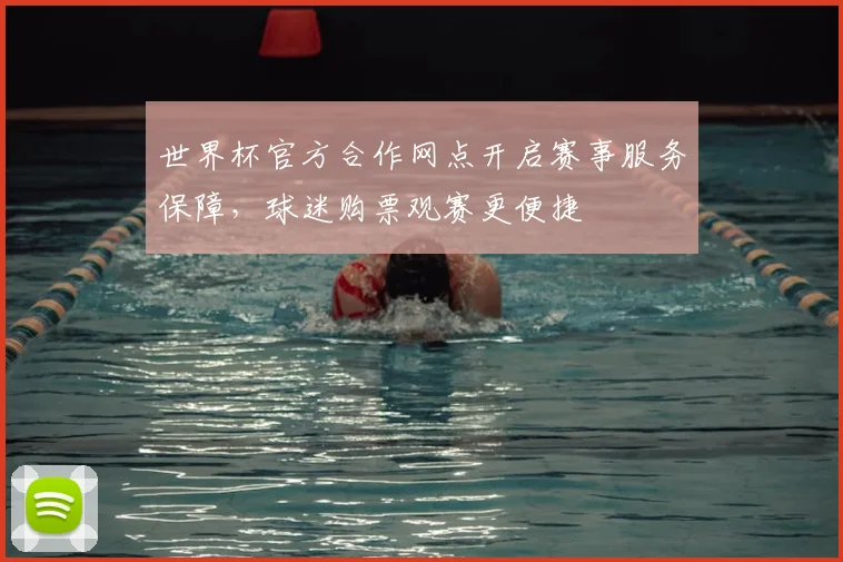世界杯官方合作网点开启赛事服务保障，球迷购票观赛更便捷